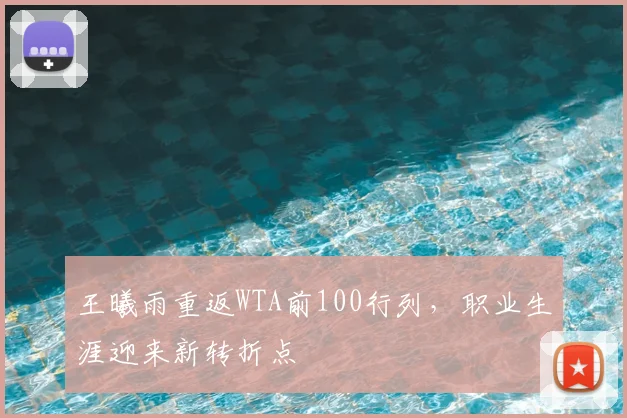 王曦雨重返WTA前100行列，职业生涯迎来新转折点