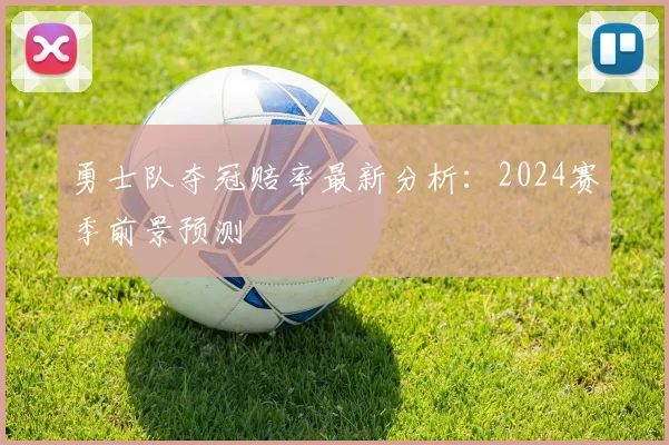 勇士队夺冠赔率最新分析：2024赛季前景预测