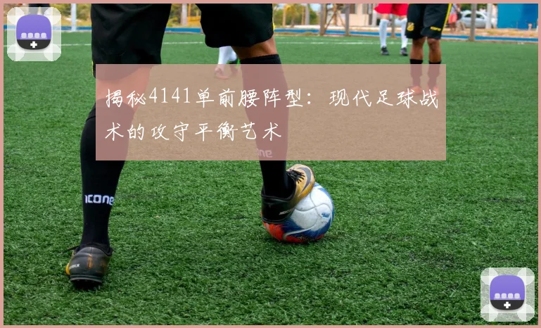 揭秘4141单前腰阵型：现代足球战术的攻守平衡艺术