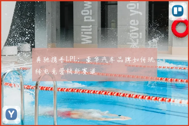 奔驰携手LPL：豪华汽车品牌如何玩转电竞营销新赛道