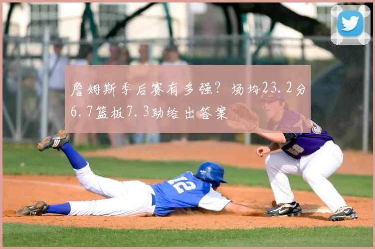 詹姆斯季后赛有多强？场均23.2分6.7篮板7.3助给出答案