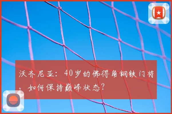 沃齐尼亚:40岁的佛得角钢铁门将,如何保持巅峰状态?
