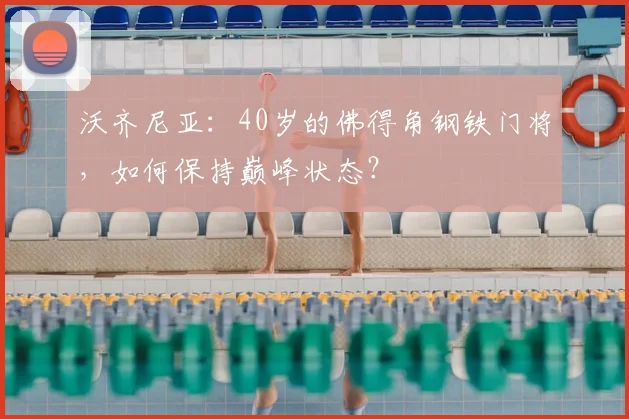 沃齐尼亚：40岁的佛得角钢铁门将，如何保持巅峰状态？