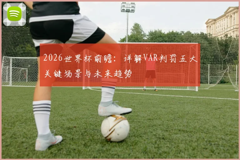 2026世界杯前瞻：详解VAR判罚五大关键场景与未来趋势
