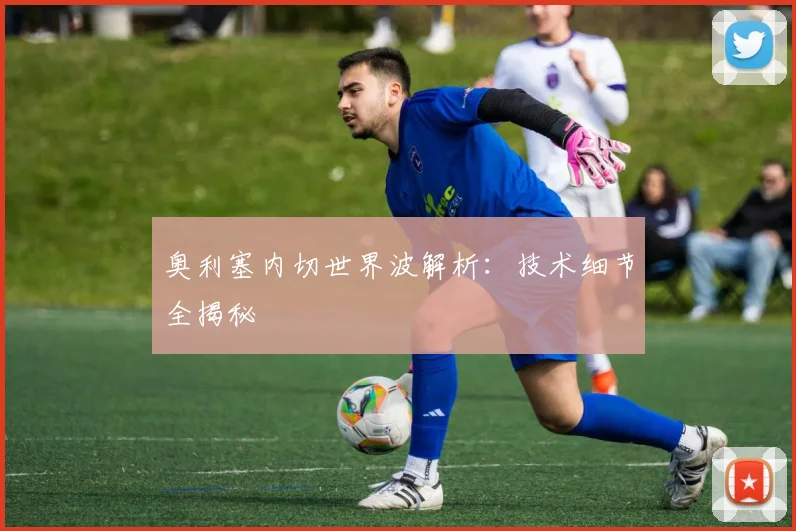 奥利塞内切世界波解析：技术细节全揭秘