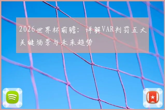 2026世界杯前瞻：详解VAR判罚五大关键场景与未来趋势