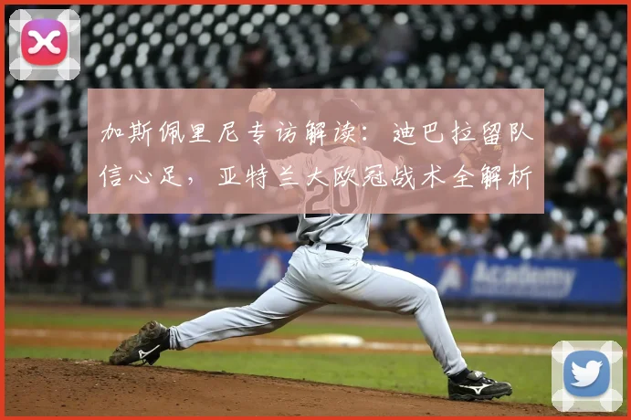 加斯佩里尼专访解读：迪巴拉留队信心足，亚特兰大欧冠战术全解析