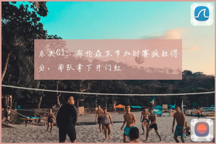 东决G1：布伦森末节加时赛疯狂得分，率队拿下开门红