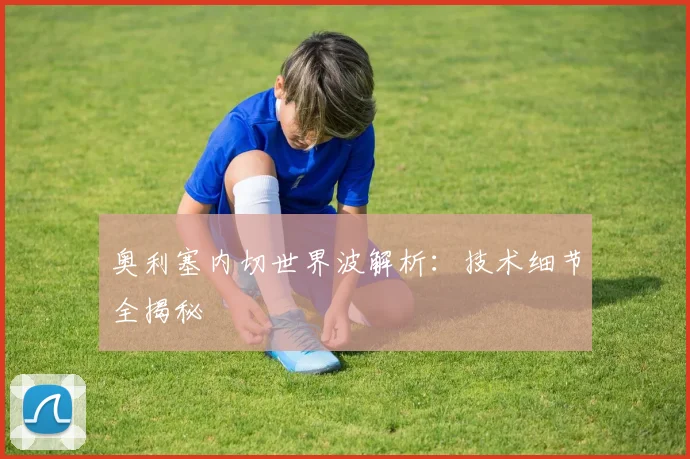 奥利塞内切世界波解析:技术细节全揭秘