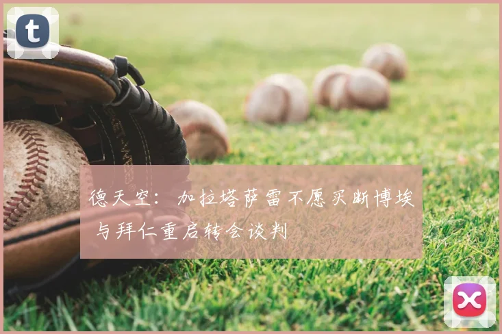 德天空：加拉塔萨雷不愿买断博埃 与拜仁重启转会谈判